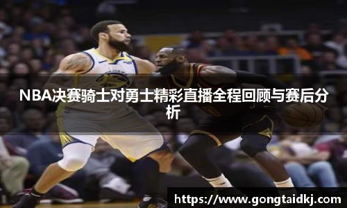 NBA决赛骑士对勇士精彩直播全程回顾与赛后分析